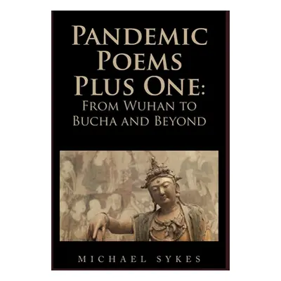 "Pandemic Poems Plus One: From Wuhan to Bucha and Beyond" - "" ("Sykes Michael")