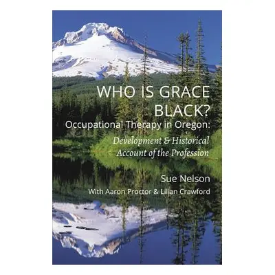 "Who is Grace Black?: Occupational Therapy in Oregon: Development & Historical Account of the Pr