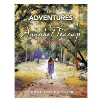 "The Adventures of Annabel Teacup: The Magic Begins" - "" ("Gauthier Lorna Ann")