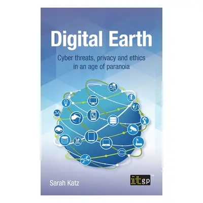 "Digital Earth: Cyber Threats, Privacy and Ethics in an Age of Paranoia" - "" ("It Governance Pu