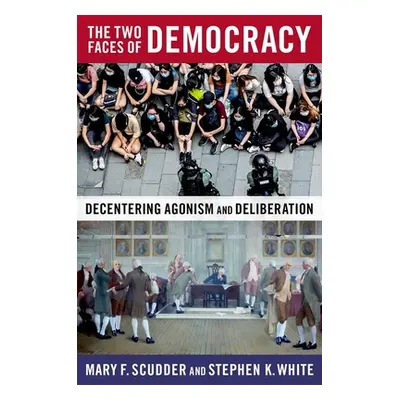 "The Two Faces of Democracy: Decentering Agonism and Deliberation" - "" ("Scudder Mary F.")