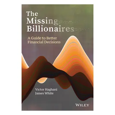 "The Missing Billionaires: A Guide to Better Financial Decisions" - "" ("Haghani Victor")