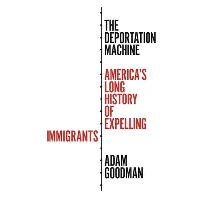 "The Deportation Machine: America's Long History of Expelling Immigrants" - "" ("Goodman Adam")