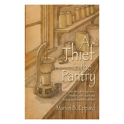 "A Thief in the Pantry: A Love Story Through Loss, Resolve, Grief, Faith, and Victory as Alzheim