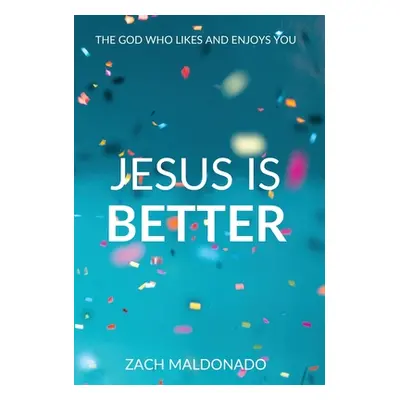 "Jesus Is Better: The God Who Likes and Enjoys You" - "" ("Maldonado Zach")