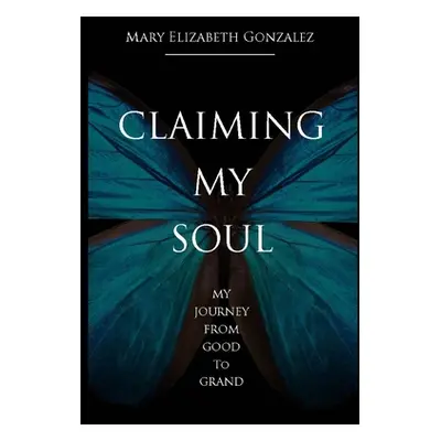 "Claiming My Soul: My Journey From Good To Grand" - "" ("Gonzalez Mary")