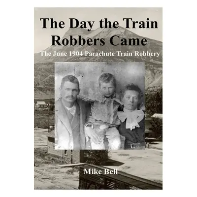 "The Day The Train Robbers Came: The June 1904 Parachute Train Robbery" - "" ("Bell Mike")