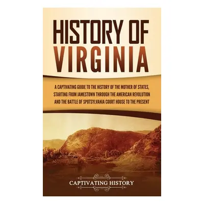 "History of Virginia: A Captivating Guide to the History of the Mother of States, Starting from 