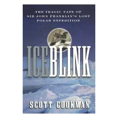 "Ice Blink: The Tragic Fate of Sir John Franklin's Lost Polar Expedition" - "" ("Cookman Scott")