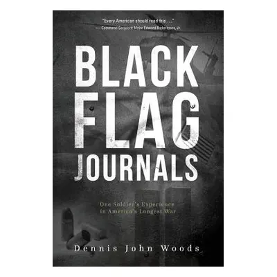 "Black Flag Journals: One Soldier's Experience in America's Longest War" - "" ("Woods Dennis Joh