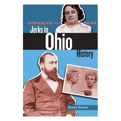 "Speaking Ill of the Dead: Jerks in Ohio History" - "" ("Sawyer Susan")