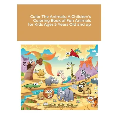 "Color The Animals: A Children's Coloring Book of Fun Animals for Kids Ages 3 Years Old and up" 