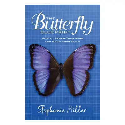 "The Butterfly Blueprint: How to Renew Your Mind and Grow Your Faith" - "" ("Miller Stephanie")