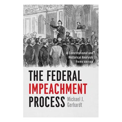 "The Federal Impeachment Process: A Constitutional and Historical Analysis, Third Edition" - "" 