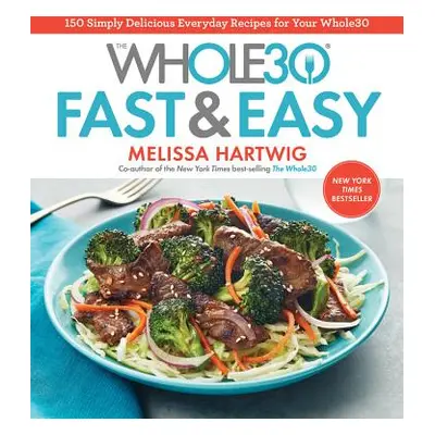 "The Whole30 Fast & Easy Cookbook: 150 Simply Delicious Everyday Recipes for Your Whole30" - "" 