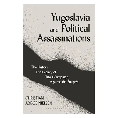 "Yugoslavia and Political Assassinations: The History and Legacy of Tito's Campaign Against the 