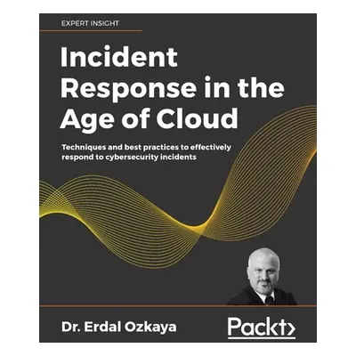 "Incident Response in the Age of Cloud: Techniques and best practices to effectively respond to 