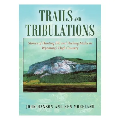 "Trails and Tribulations: Stories of Hunting Elk and Packing Mules in Wyoming's High Country" - 