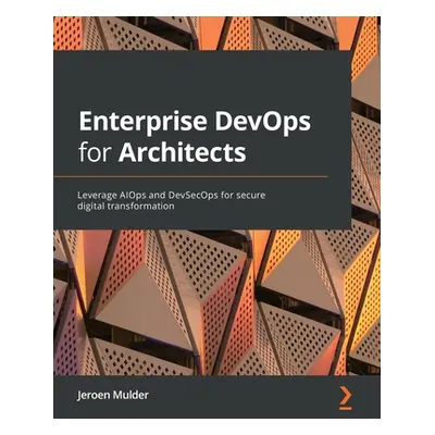 "Enterprise DevOps for Architects: Leverage AIOps and DevSecOps for secure digital transformatio