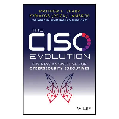 "The Ciso Evolution: Business Knowledge for Cybersecurity Executives" - "" ("Sharp Matthew K.")