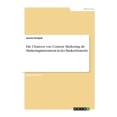 "Die Chancen von Content Marketing als Marketinginstrument in der Bankenbranche" - "" ("Pavlyuk 