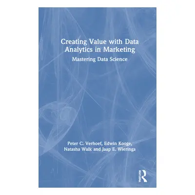 "Creating Value with Data Analytics in Marketing: Mastering Data Science" - "" ("Verhoef Peter C