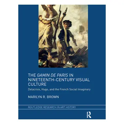 "The Gamin de Paris in Nineteenth-Century Visual Culture: Delacroix, Hugo, and the French Social