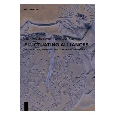 "Fluctuating Alliances: Art, Politics, and Diplomacy in the Modern Era" - "" ("Diez del Corral C