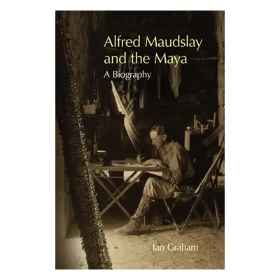 "Alfred Maudslay and the Maya: A Biography" - "" ("Graham Ian")