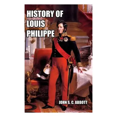 "History of Louis Philippe: King of the French" - "" ("Abbott John S. C.")