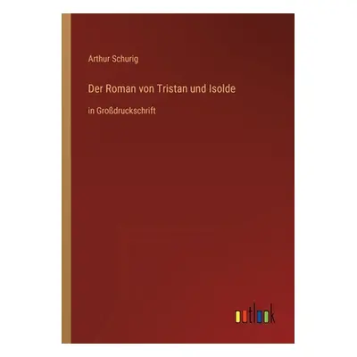 "Der Roman von Tristan und Isolde: in Grodruckschrift" - "" ("Schurig Arthur")