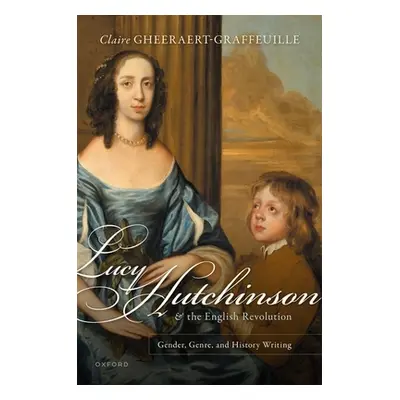 "Lucy Hutchinson and the English Revolution: Gender, Genre, and History Writing" - "" ("Gheeraer