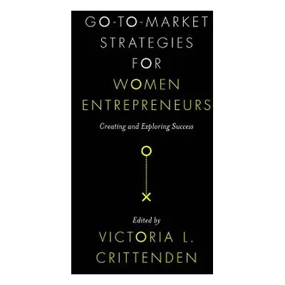 "Go-To-Market Strategies for Women Entrepreneurs: Creating and Exploring Success" - "" ("Critten