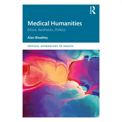 "Medical Humanities: Ethics, Aesthetics, Politics" - "" ("Bleakley Alan")