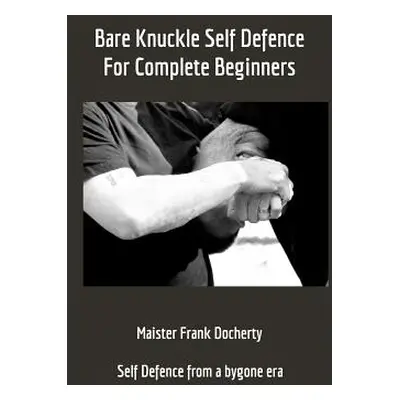 "Bare Knuckle Self Defence: For complete beginners" - "" ("Docherty Frank")