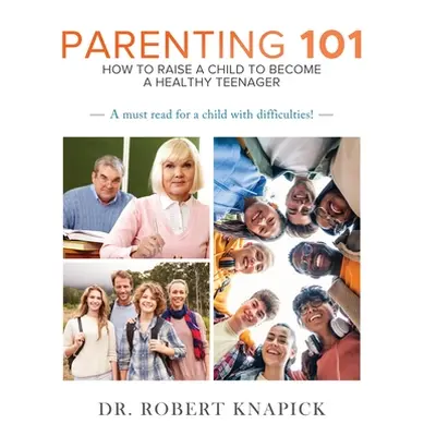 "Parenting 101: How to Raise a Child to Become a Healthy Teenager" - "" ("Knapick Robert")