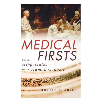 "Medical Firsts: From Hippocrates to the Human Genome" - "" ("Adler Robert E.")