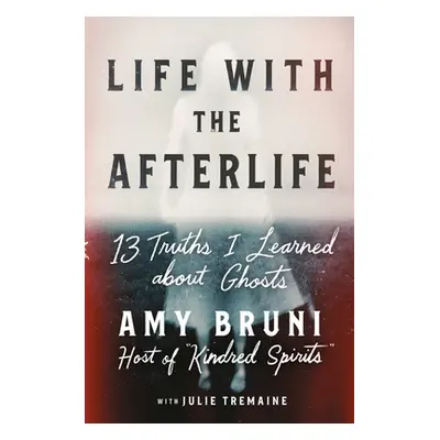 "Life with the Afterlife: 13 Truths I Learned about Ghosts" - "" ("Bruni Amy")