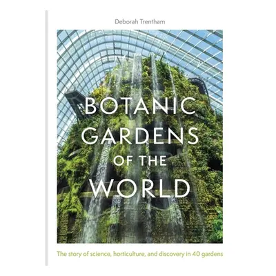 "Botanic Gardens of the World: The Story of Science, Horticulture, and Discovery in 40 Gardens" 