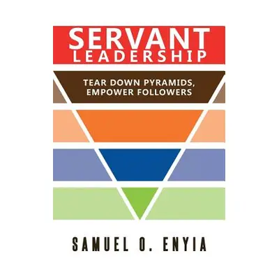 "Servant Leadership: Tear down Pyramids, Empower Followers" - "" ("Enyia Samuel")