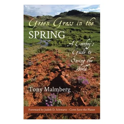 "Green Grass in the Spring: A Cowboy's Guide for Saving the World" - "" ("Malmberg Tony")