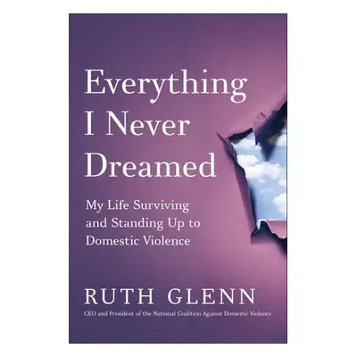 "Everything I Never Dreamed: My Life Surviving and Standing Up to Domestic Violence" - "" ("Glen