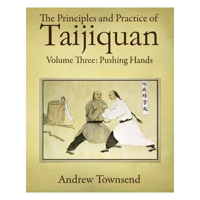 "The Principles and Practice of Taijiquan: Volume Three: Pushing Hands" - "" ("Townsend Andrew")