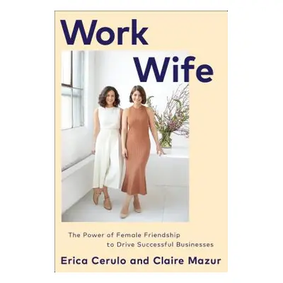 Work Wife: The Power of Female Friendship to Drive Successful Businesses (Cerulo Erica)