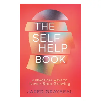 "The Self Help Book: 6 Practical Ways to Never Stop Growing" - "" ("Graybeal Jared")