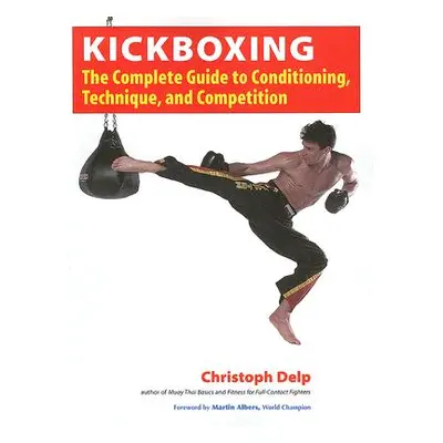 "Kickboxing: The Complete Guide to Conditioning, Technique, and Competition" - "" ("Delp Christo