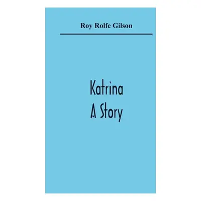 "Katrina: A Story" - "" ("Rolfe Gilson Roy")