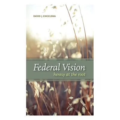 "Federal Vision: Heresy at the Root" - "" ("Engelsma David J.")