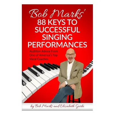 "Bob Marks' 88 Keys to Successful Singing Performances: Audition Advice From One of America's To