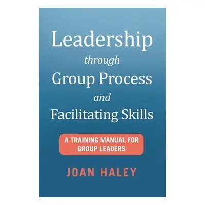 "Leadership Through Group Process and Facilitating Skills: A Training Manual for Group Leaders" 